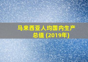 马来西亚人均国内生产总值 (2019年)